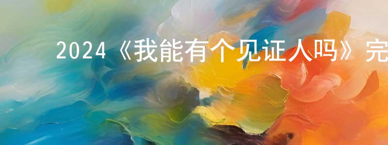 曾玉桂的动漫综艺大全,2024《我能有个见证人吗》完整版电影/在线观看/百度云-美剧天堂
